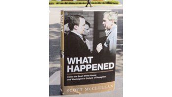 «Lo que pasó: Dentro de la Casa Blanca deBush y la cultura del engaño en Washington», el libro del momento en EE.UU. Las revelacionesdel ex vocero Scott McClellan escandalizana la administración republicana.