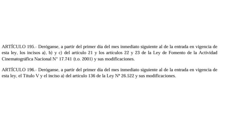 Los artículos 195 y 196 proponen derogar algunos puntos de la Ley de Fomento de la Actividad Cinematográfica Nacional. Los artículos 195 y 196 proponen derogar algunos puntos de la Ley de Fomento de la Actividad Cinematográfica Nacional.