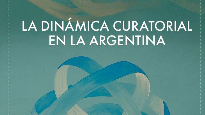 “La Dinámica Curatorial en la Argentina- Estudios sobre Curaduría 2002-2017” de Eugenia Garay Basualdo.